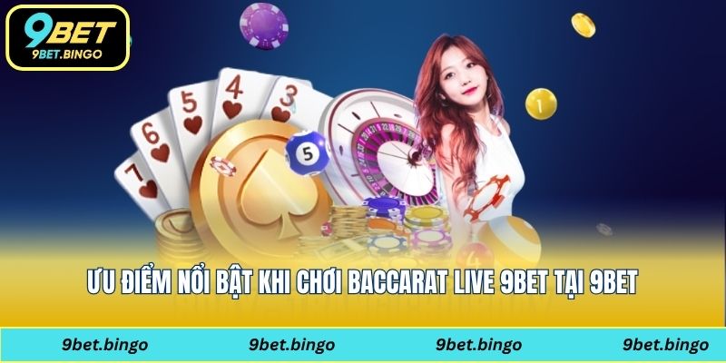 Ưu điểm nổi bật khi chơi baccarat live 9bet tại 9bet