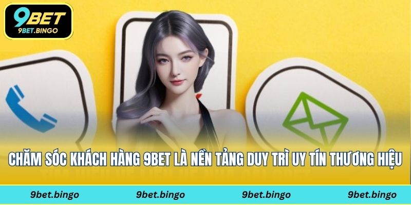 Chăm sóc khách hàng là cốt lõi của 9bet