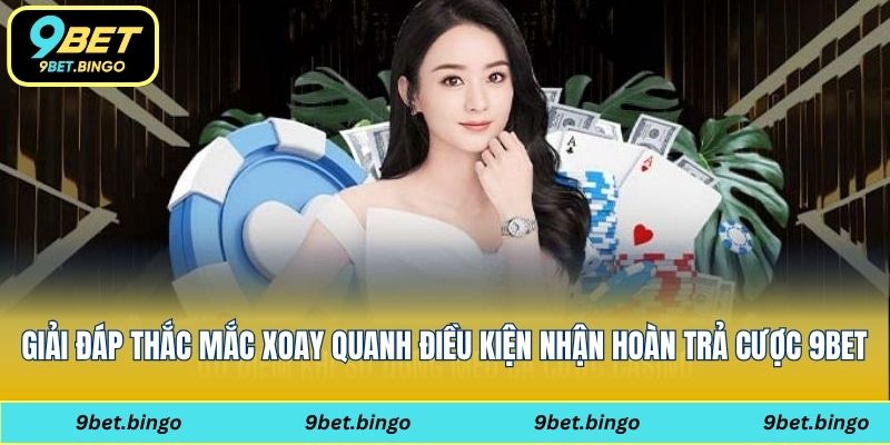 Giải đáp thắc mắc xoay quanh điều kiện nhận hoàn trả cược 9bet