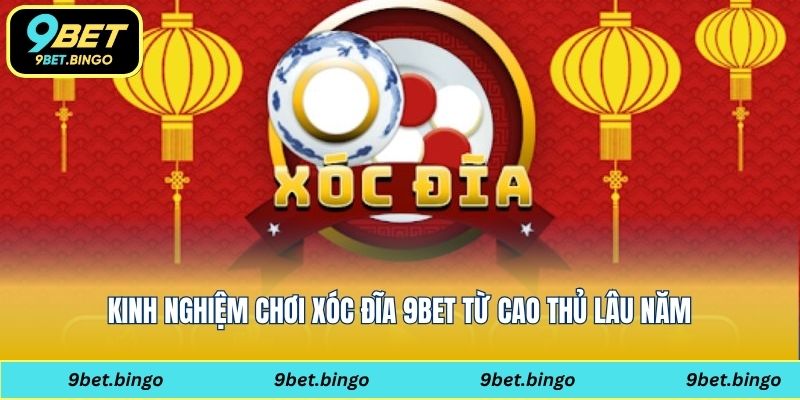 Kinh nghiệm chơi xóc đĩa 9bet từ cao thủ lâu năm