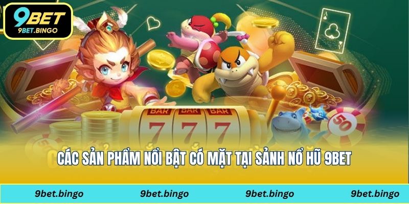 Các sản phẩm nổi bật có mặt tại sảnh nổ hũ 9bet