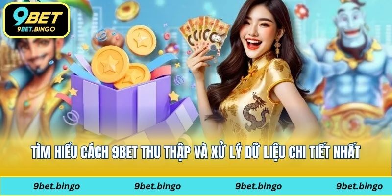 Tìm hiểu cách 9Bet thu thập và xử lý dữ liệu chi tiết nhất