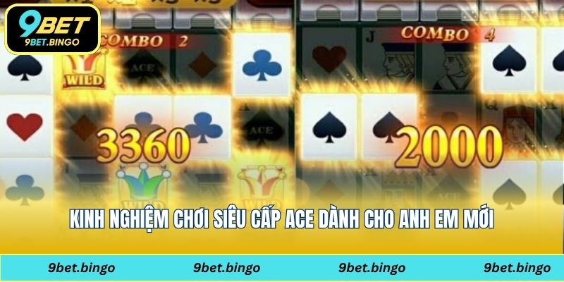 Kinh nghiệm chơi siêu cấp ACE dành cho anh em mới
