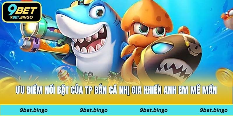 Ưu điểm nổi bật của TP bắn cá nhị gia khiến anh em mê mẩn